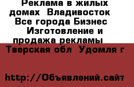 Реклама в жилых домах! Владивосток! - Все города Бизнес » Изготовление и продажа рекламы   . Тверская обл.,Удомля г.